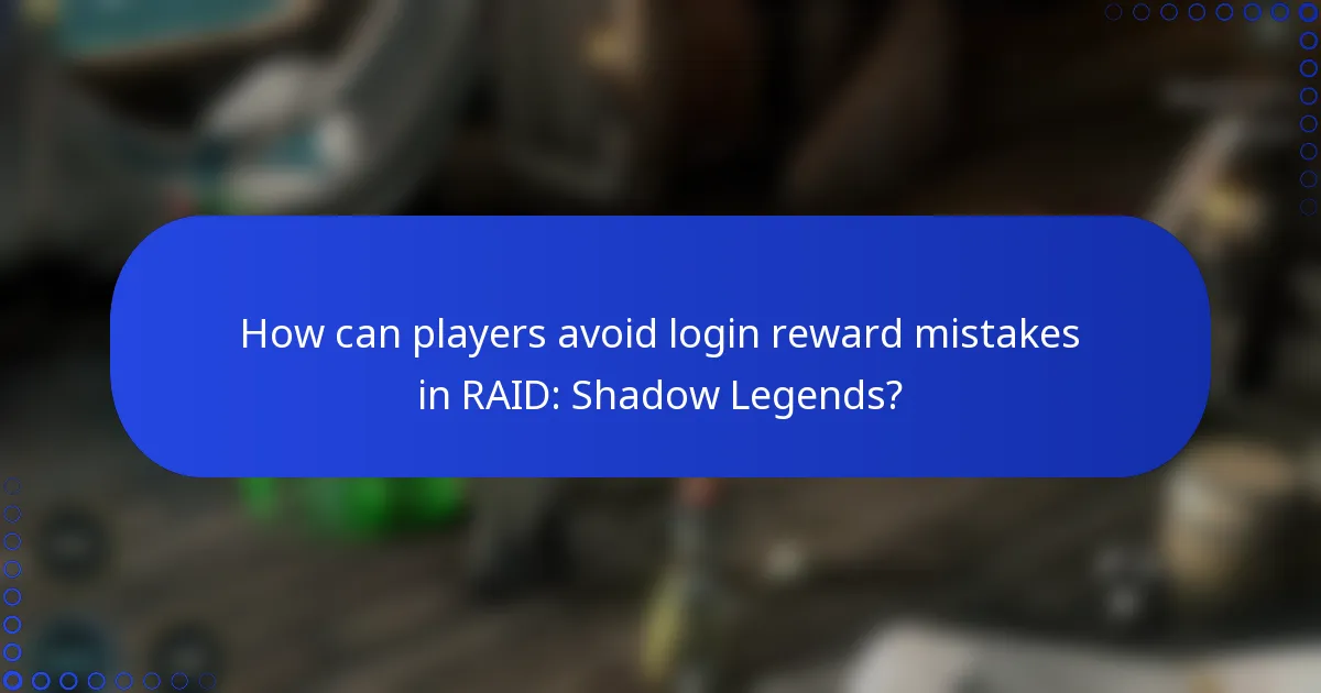 How can players avoid login reward mistakes in RAID: Shadow Legends?
