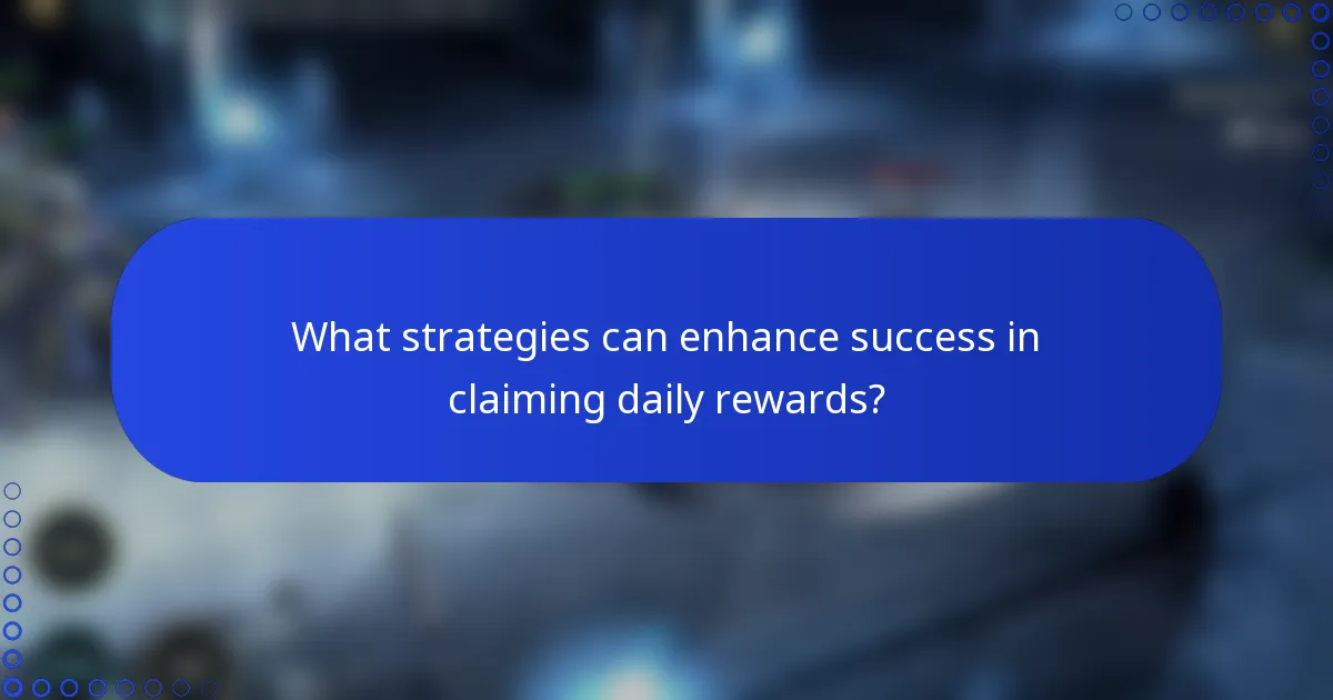 What strategies can enhance success in claiming daily rewards?