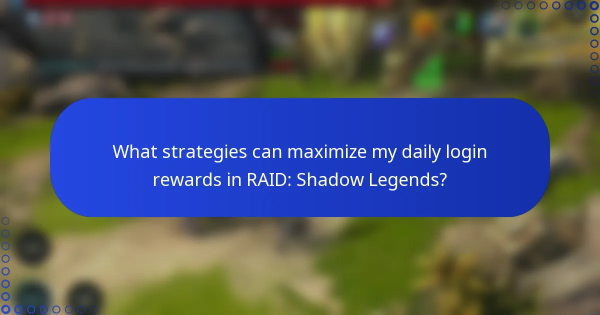 What strategies can maximize my daily login rewards in RAID: Shadow Legends?